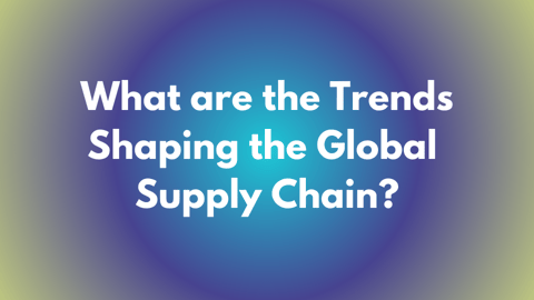 what are the trends shaping the global supply chain